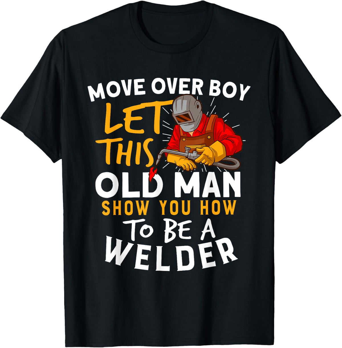 Move Over Boys Let This Old Man Show You How To Be A Welder T-Shirt - T-Shirt | Black