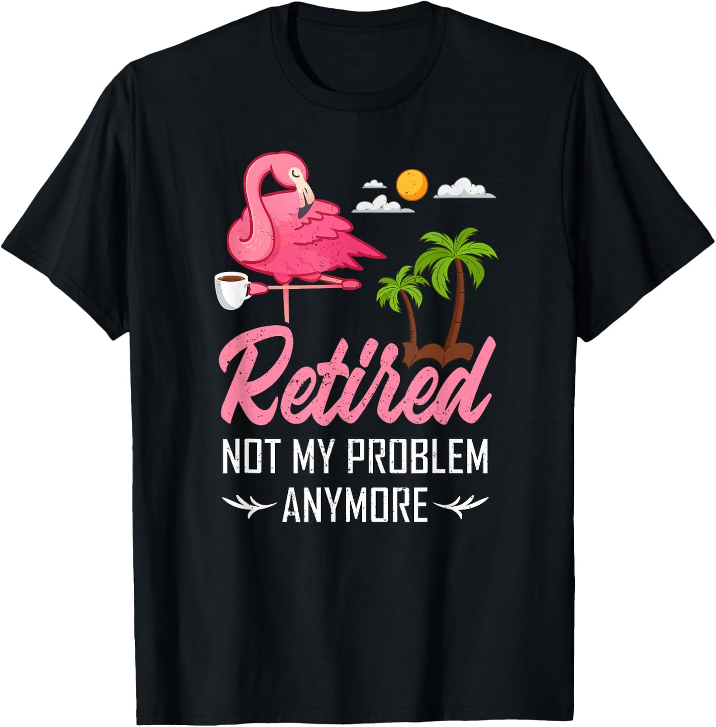 Retired Not My Problem Anymore Funny Flamingo Retirement T-Shirt - T-Shirt | Black