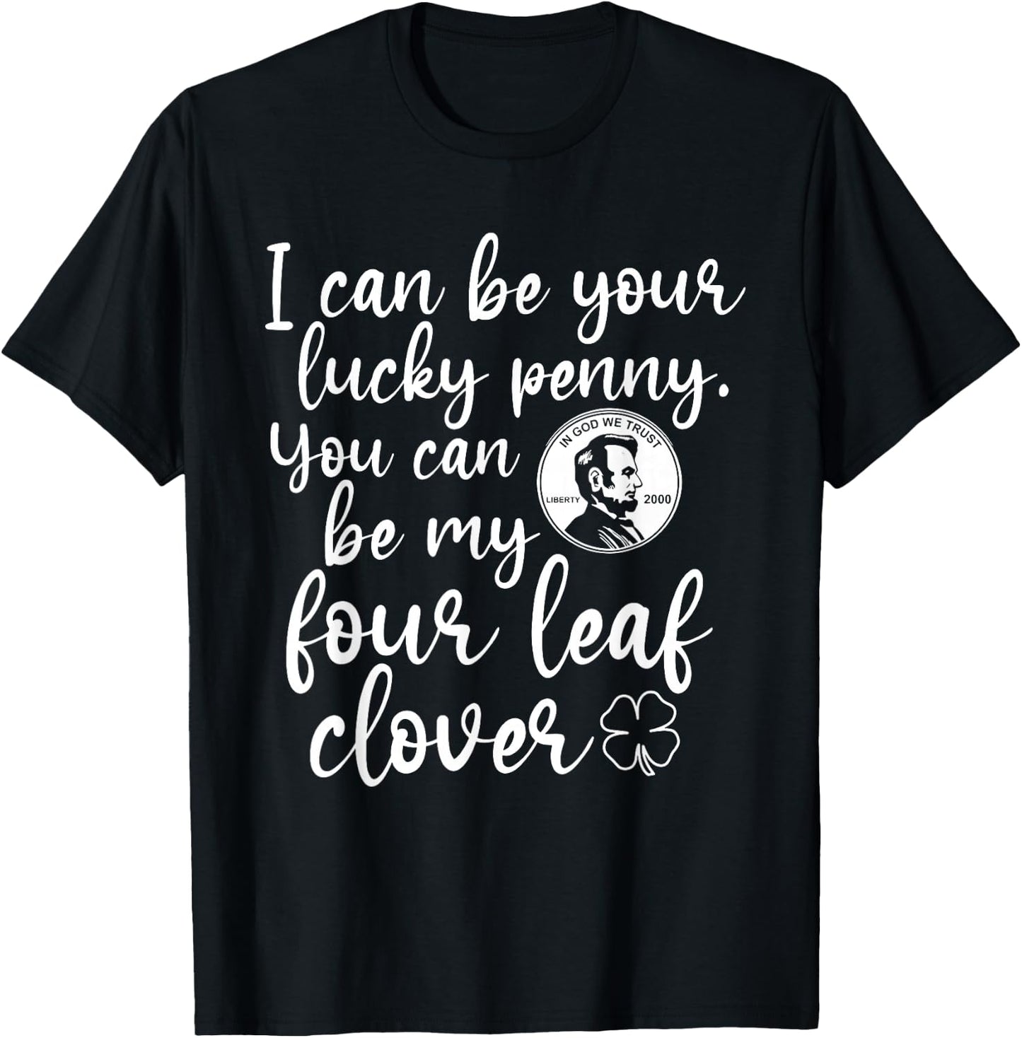 I Can Be Your Lucky Penny You Can Be My Four Leaf Clover T-Shirt - T-Shirt | Black