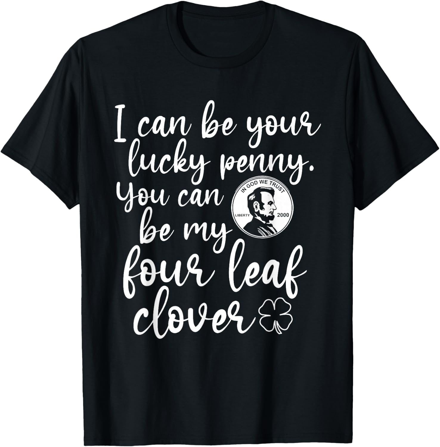 I Can Be Your Lucky Penny You Can Be My Four Leaf Clover T-Shirt - T-Shirt | Black