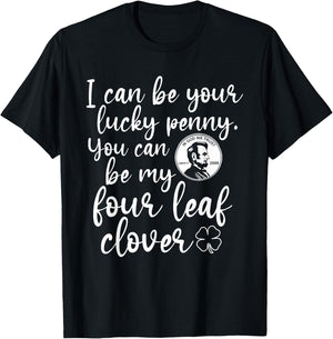 I Can Be Your Lucky Penny You Can Be My Four Leaf Clover T-Shirt - T-Shirt | Black