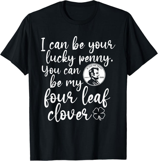 I Can Be Your Lucky Penny You Can Be My Four Leaf Clover T-Shirt - T-Shirt | Black