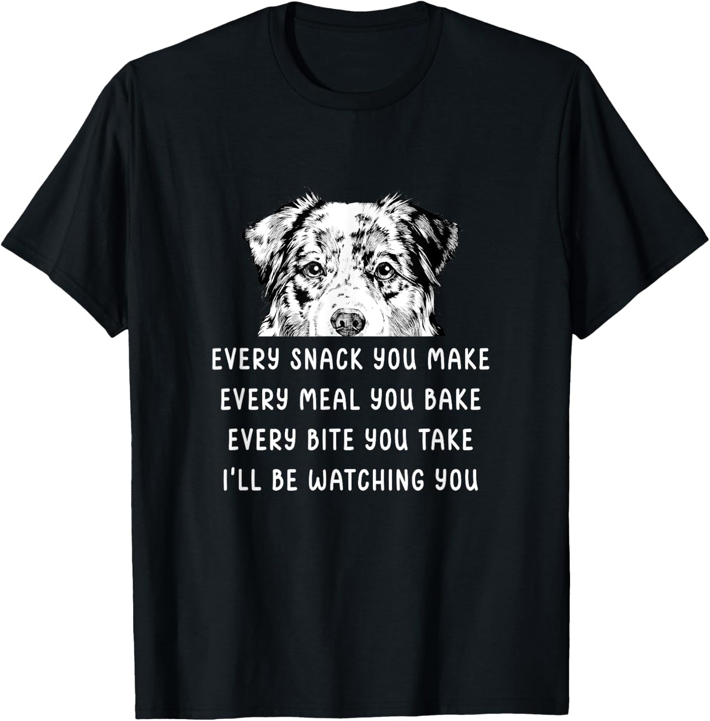 Every snack you make Every meal you bake Australian Shepherd T-Shirt - T-Shirt | Black