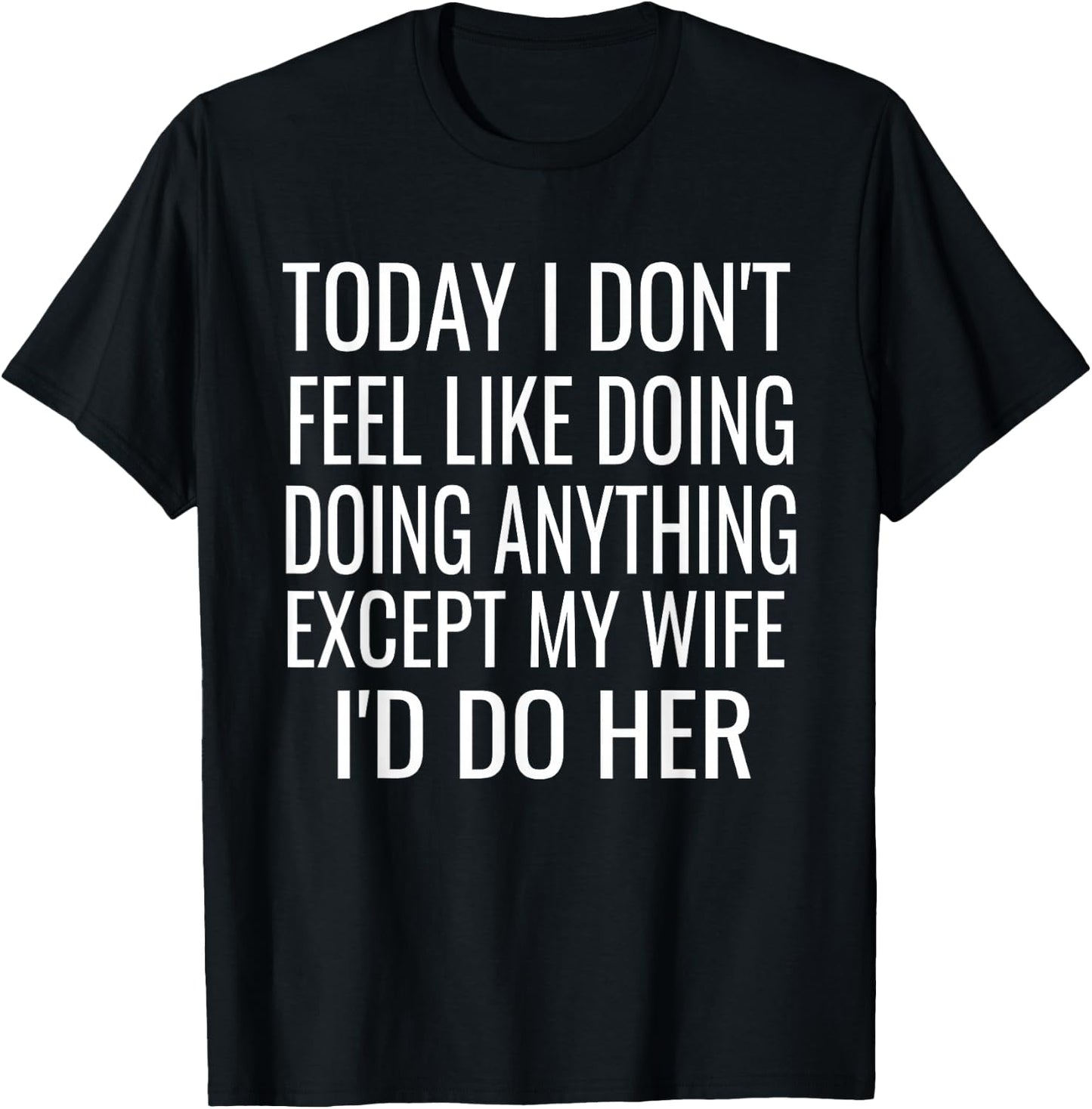 Today I don't want to do anything but my wife,I would do her T-Shirt - T-Shirt | Black