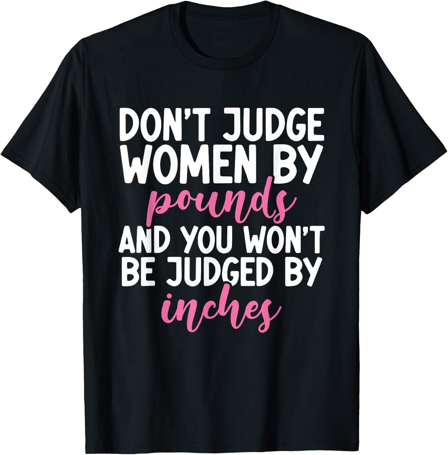Don't Judge Women By Pounds You Won't Be Judged By Inches T-Shirt - T-Shirt | Black