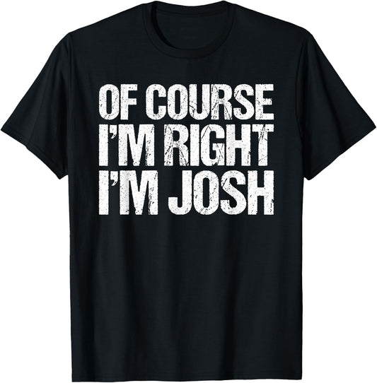 OF COURSE I'M RIGHT I'M JOSH Shirt Funny Personalized T-Shirt - T-Shirt | Black
