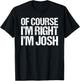OF COURSE I'M RIGHT I'M JOSH Shirt Funny Personalized T-Shirt - T-Shirt | Black