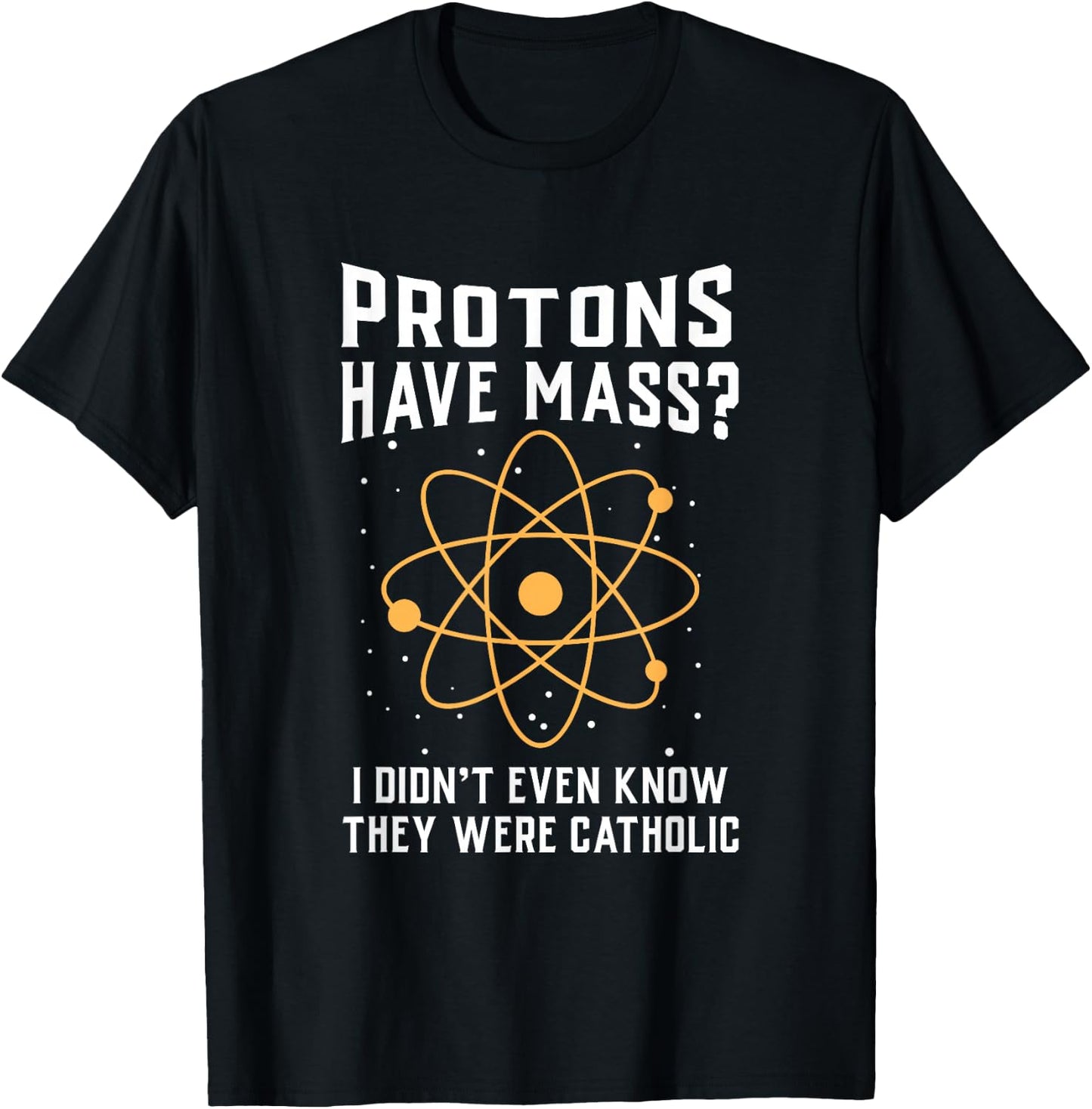 Protons Have Mass I Don`t Even Know They were Catholic Small T-Shirt - T-Shirt | Black