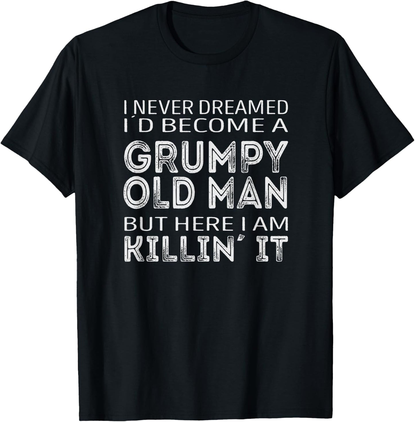 I never dreamed id be a grumpy old man here i am killin it T-Shirt - T-Shirt | Black