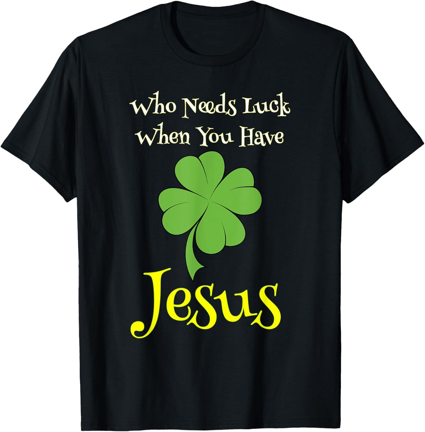 St. Patrick's Day Shirt Who Needs Luck When You Have Jesus T-Shirt - T-Shirt | Black