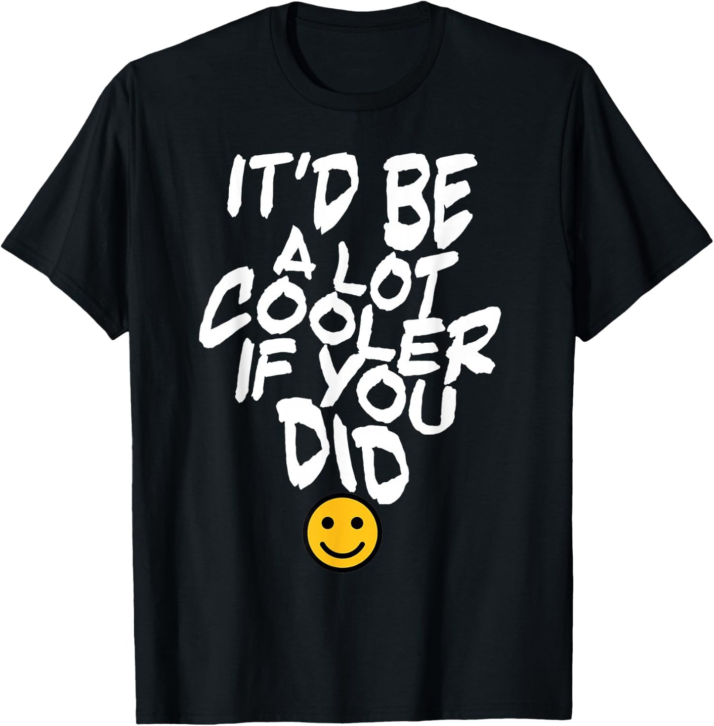 It’d Be A Lot Cooler If You Did T-Shirt - T-Shirt | Black