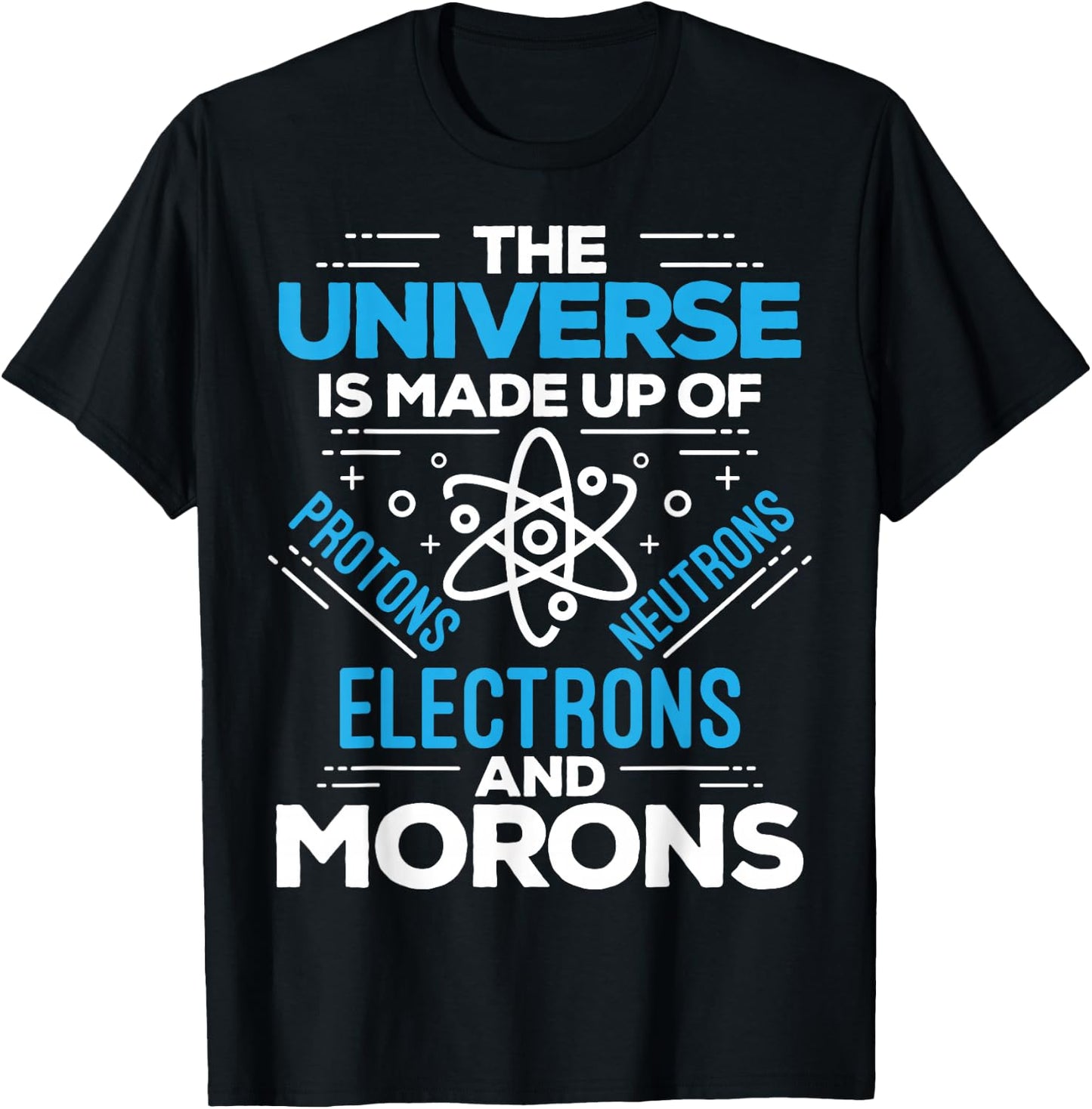 The Universe Is Made Up Of Protons Electrons Neutrons Morons T-Shirt - T-Shirt | Black