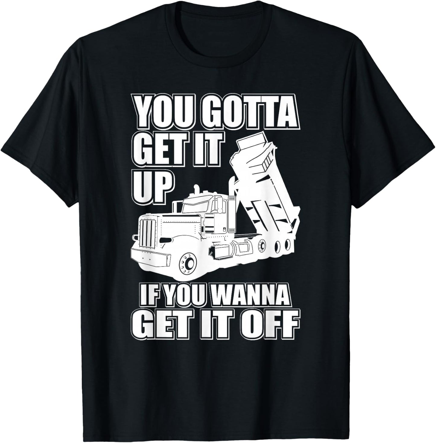 You Gotta Get It Up If You Wanna Get It Off Pete Dump Truck T-Shirt - T-Shirt | Black