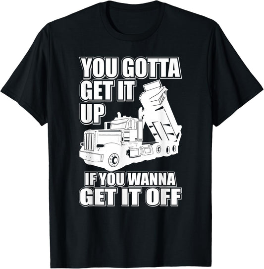 You Gotta Get It Up If You Wanna Get It Off Pete Dump Truck T-Shirt - T-Shirt | Black
