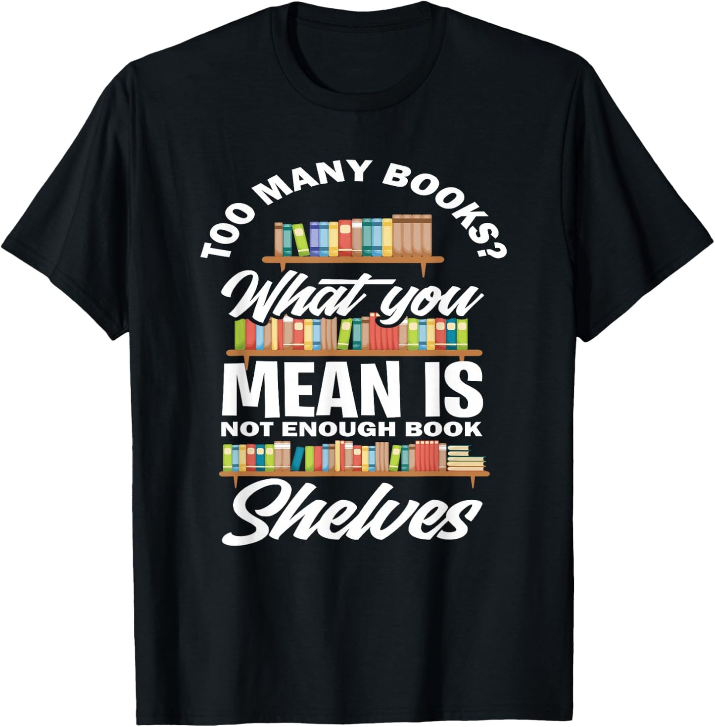 Too Many Books What You Mean Not Enough Bookshelves T-Shirt - T-Shirt | Black