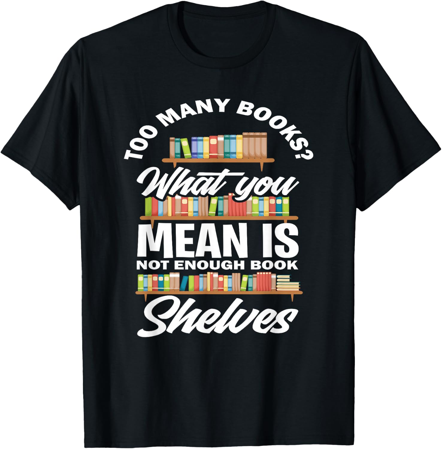 Too Many Books What You Mean Not Enough Bookshelves T-Shirt - T-Shirt | Black
