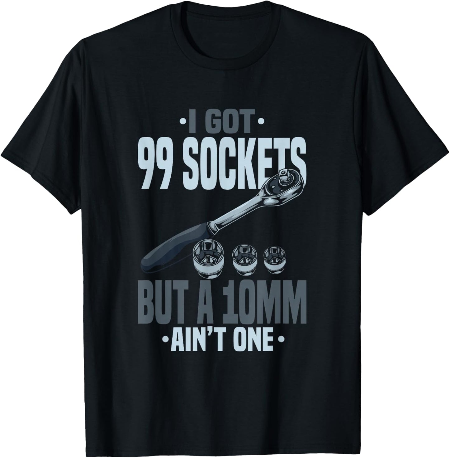 Funny Mechanic I Got 99 Sockets But A 10mm Ain't One T-Shirt - T-Shirt | Black