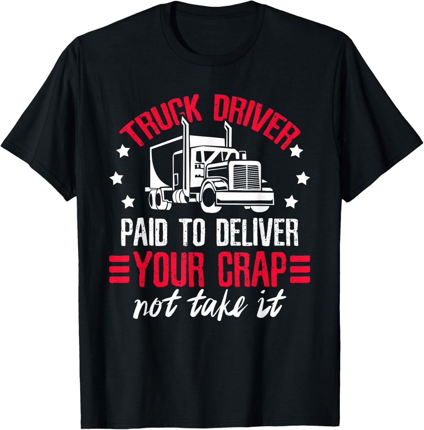 Truck Driver Paid To Deliver Your Crap Not Take It Trucker T-Shirt - T-Shirt | Black