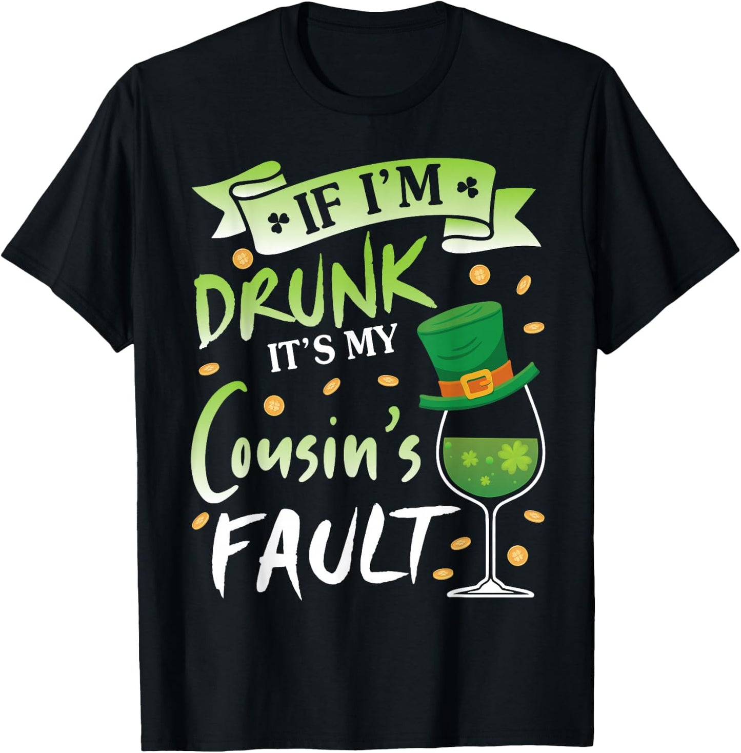Happy Patrick Day To Me If I'm Drunk It's My Cousin's Fault T-Shirt - T-Shirt | Black