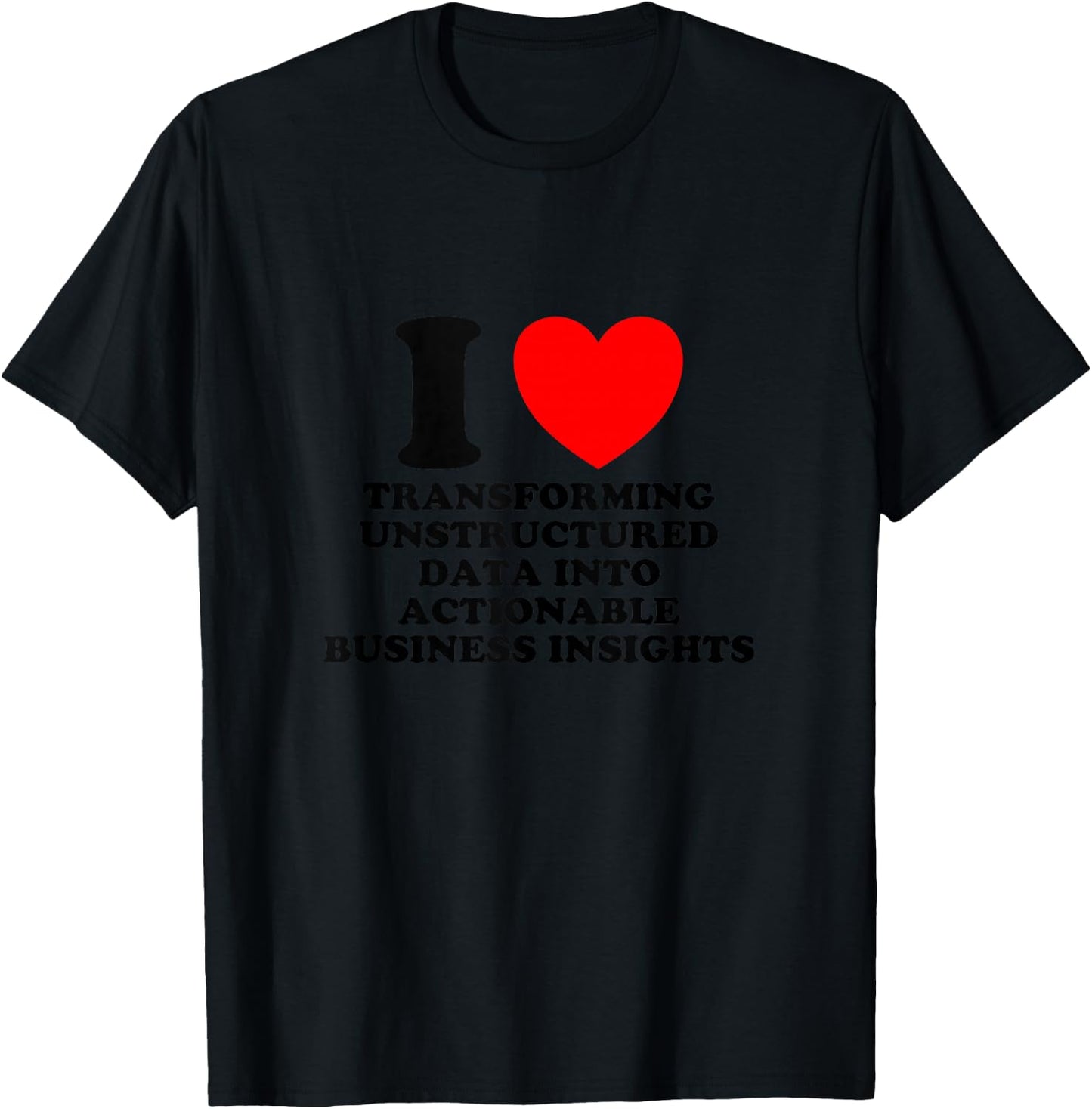 I Love Transforming Data Into Actionable Insights Funny Geek T-Shirt - T-Shirt | Black