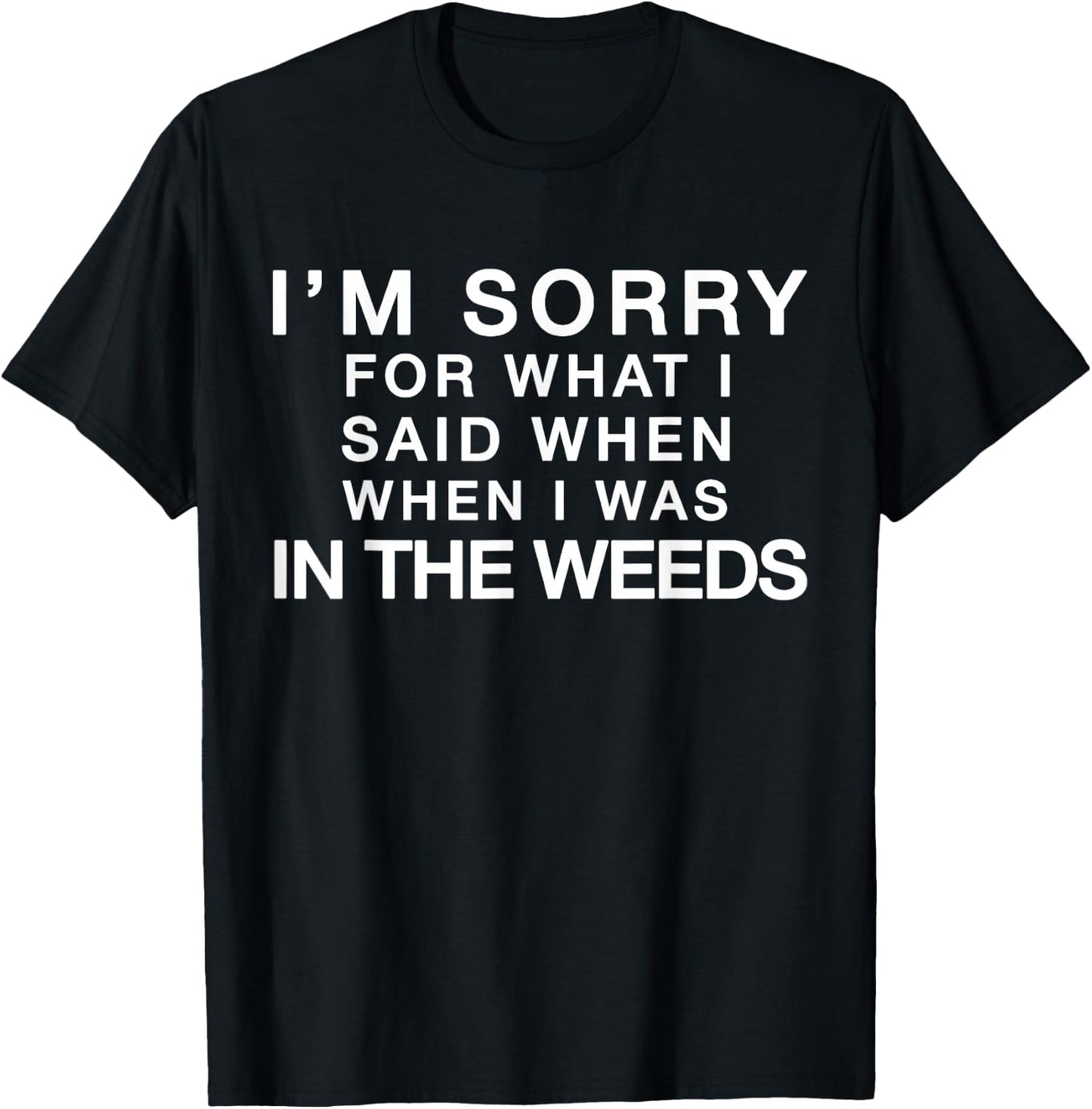 I'm Sorry For What I Said When I Was In the Weeds T-Shirt - T-Shirt | Black