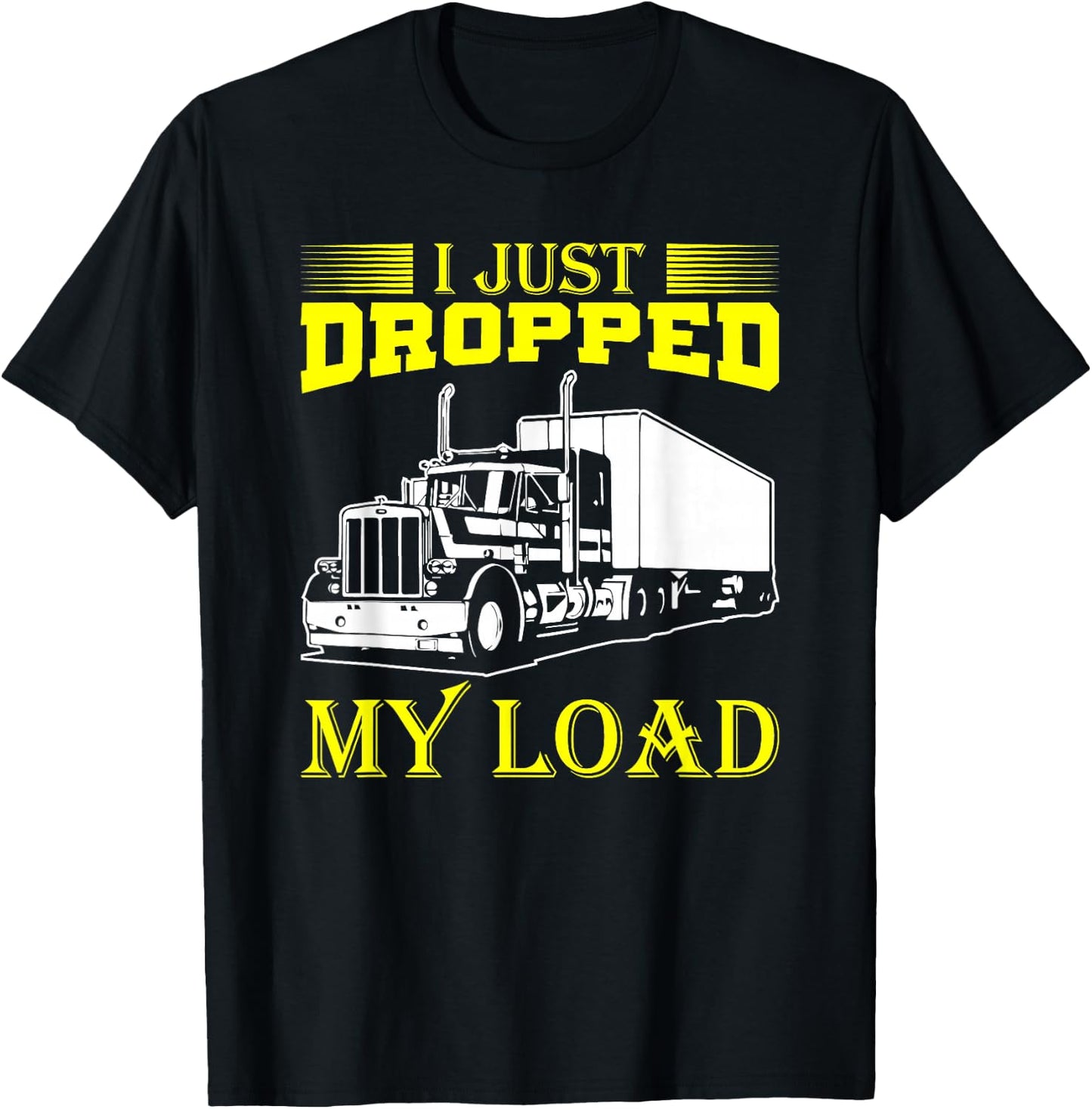 I Just Dropped My Load Funny Truck Driver & Trucker T-Shirt - T-Shirt | Black
