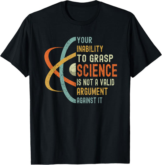 Your Inability To Grasp Science Is Not A Valid Argument T-Shirt - T-Shirt | Black