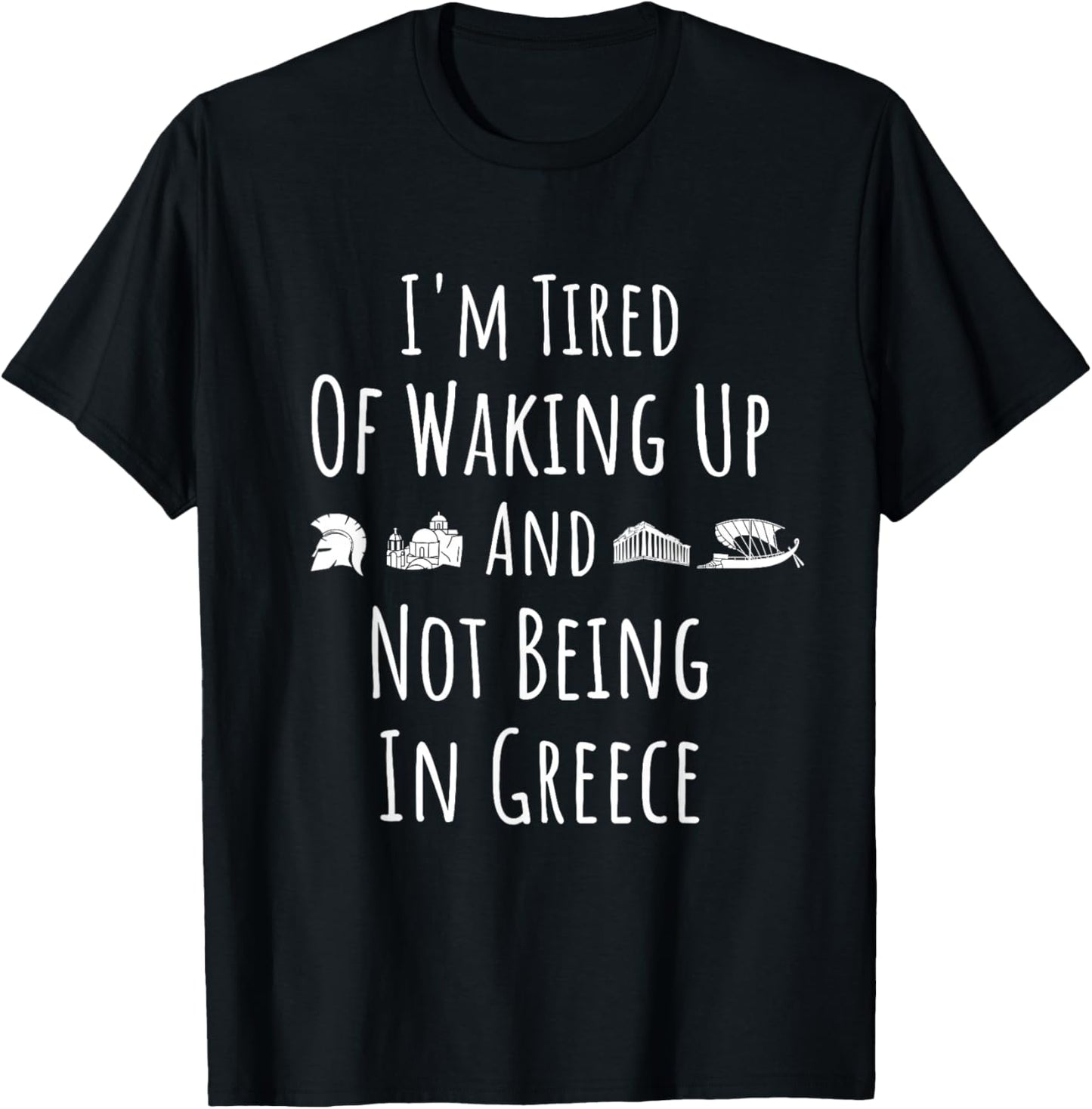 I’m Tired of Waking Up and Not Being In Greece - Funny Greek T-Shirt - T-Shirt | Black