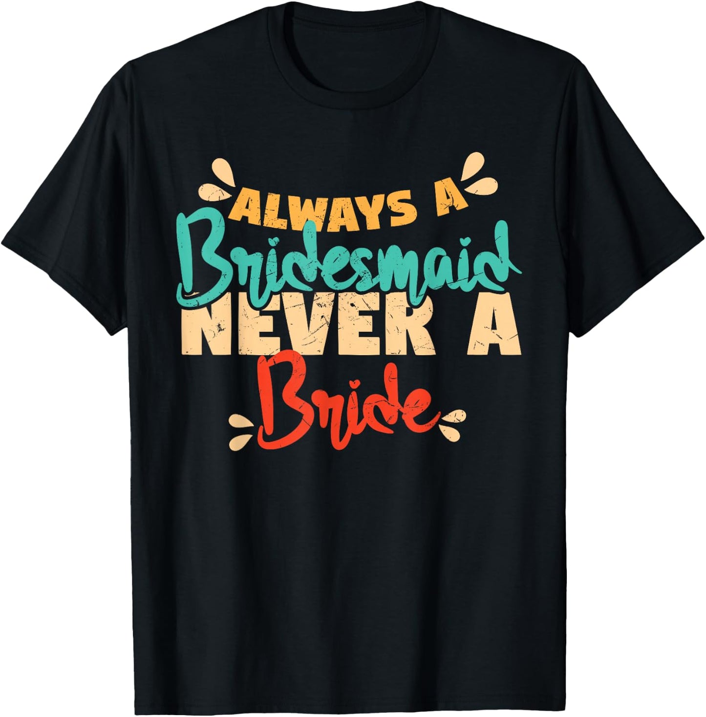 Always A Bridesmaid Never A Bride Bridesmaids T-Shirt - T-Shirt | Black