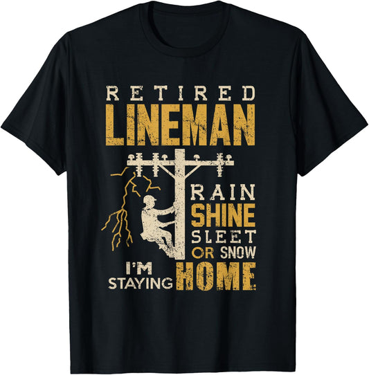 Retired Lineman Shirt Rain Shine Sleet Snow Im Staying Home T-Shirt - T-Shirt | Black