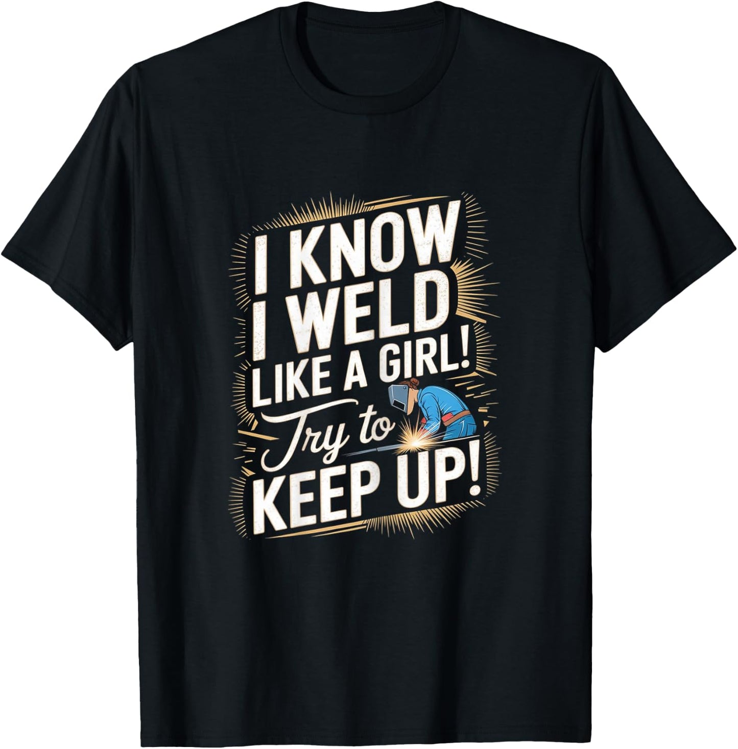 Funny Welding Woman - I Know I Weld Like A Girl T-Shirt - T-Shirt | Black