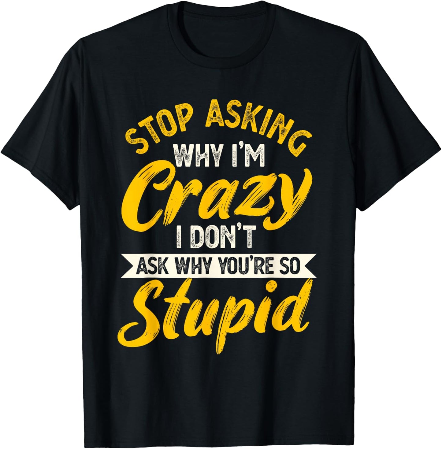 Stop Asking Why I'm Crazy I Don't Ask Why You're So Stupid T-Shirt - T-Shirt | Black