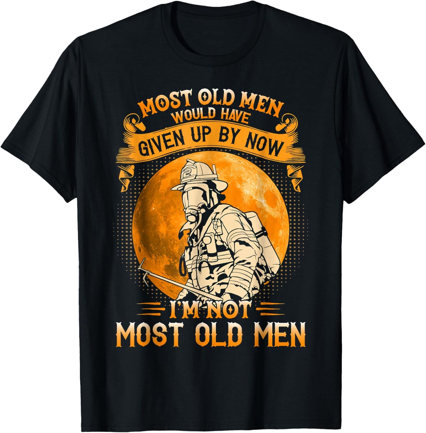 Most Old Men Would Have Given Up By Now Firefighter Man T-Shirt - T-Shirt | Black