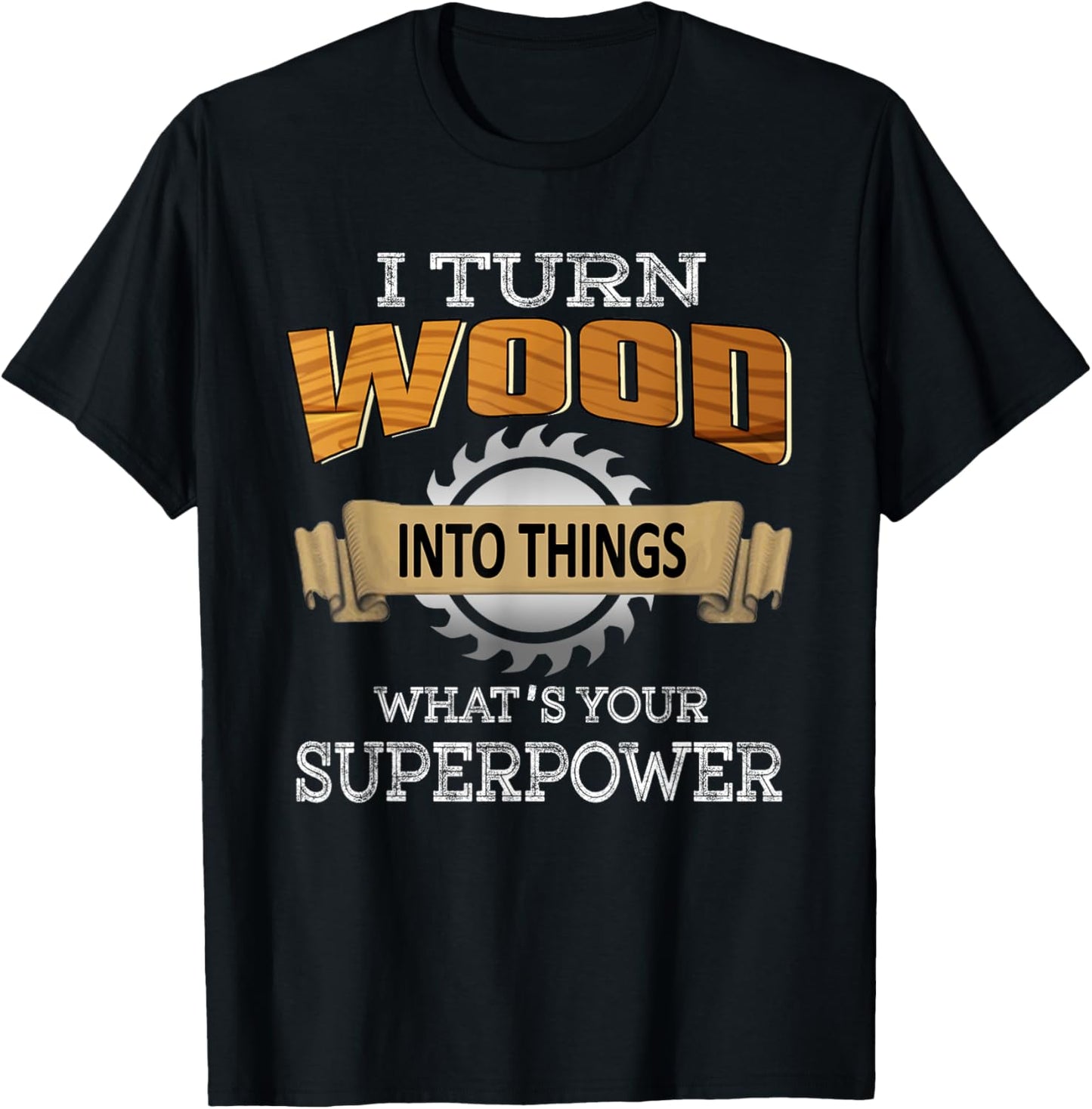 I Turn Wood Into Things Superpower Woodworking Carpenter T-Shirt - T-Shirt | Black