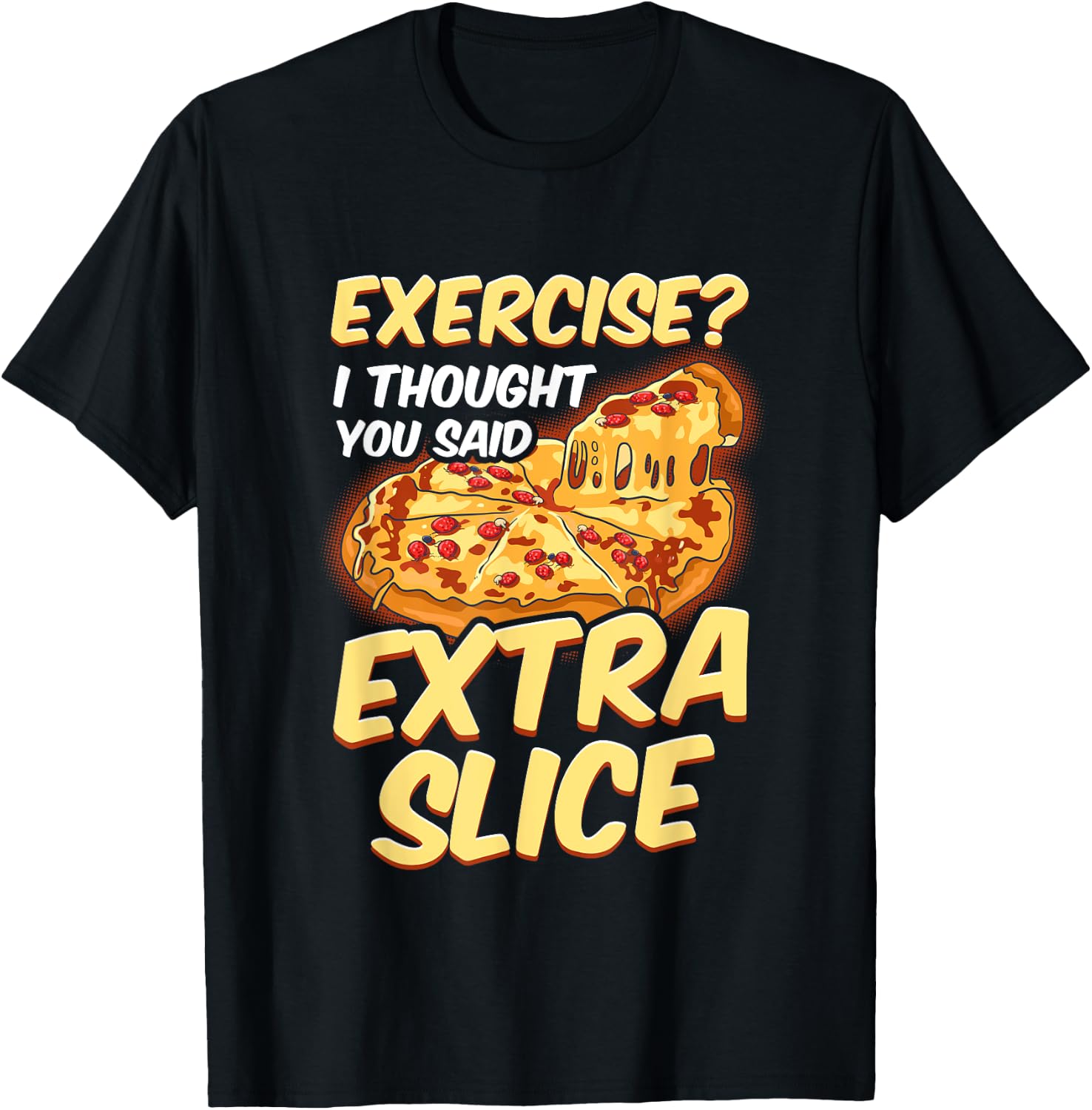 Funny Pizza Lover Exercise? I Thought You Said Extra Slice T-Shirt - T-Shirt | Black