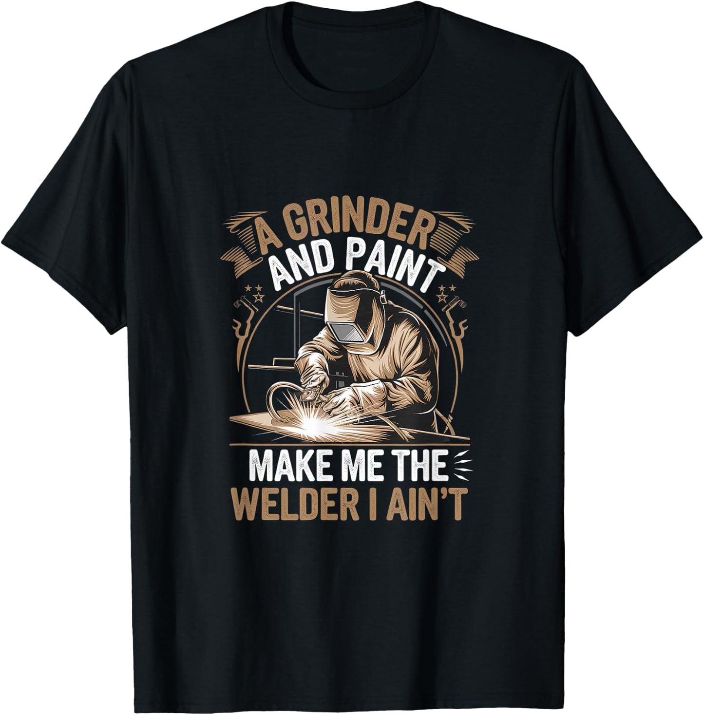 A Grinder And Paint Make Me The Welder I Ain't T-Shirt - T-Shirt | Black