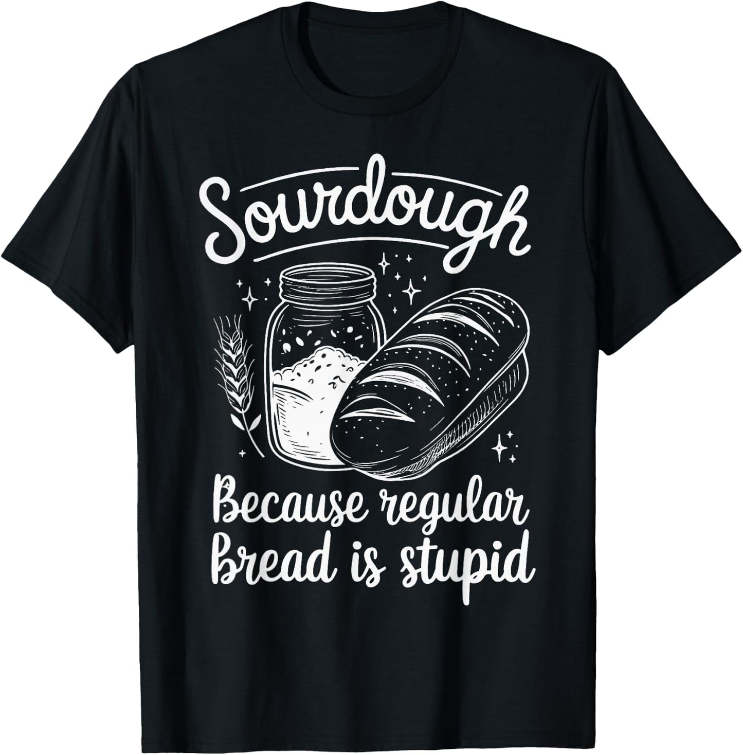 Sourdough Because Regular Bread Is Stupid T-Shirt - T-Shirt | Black
