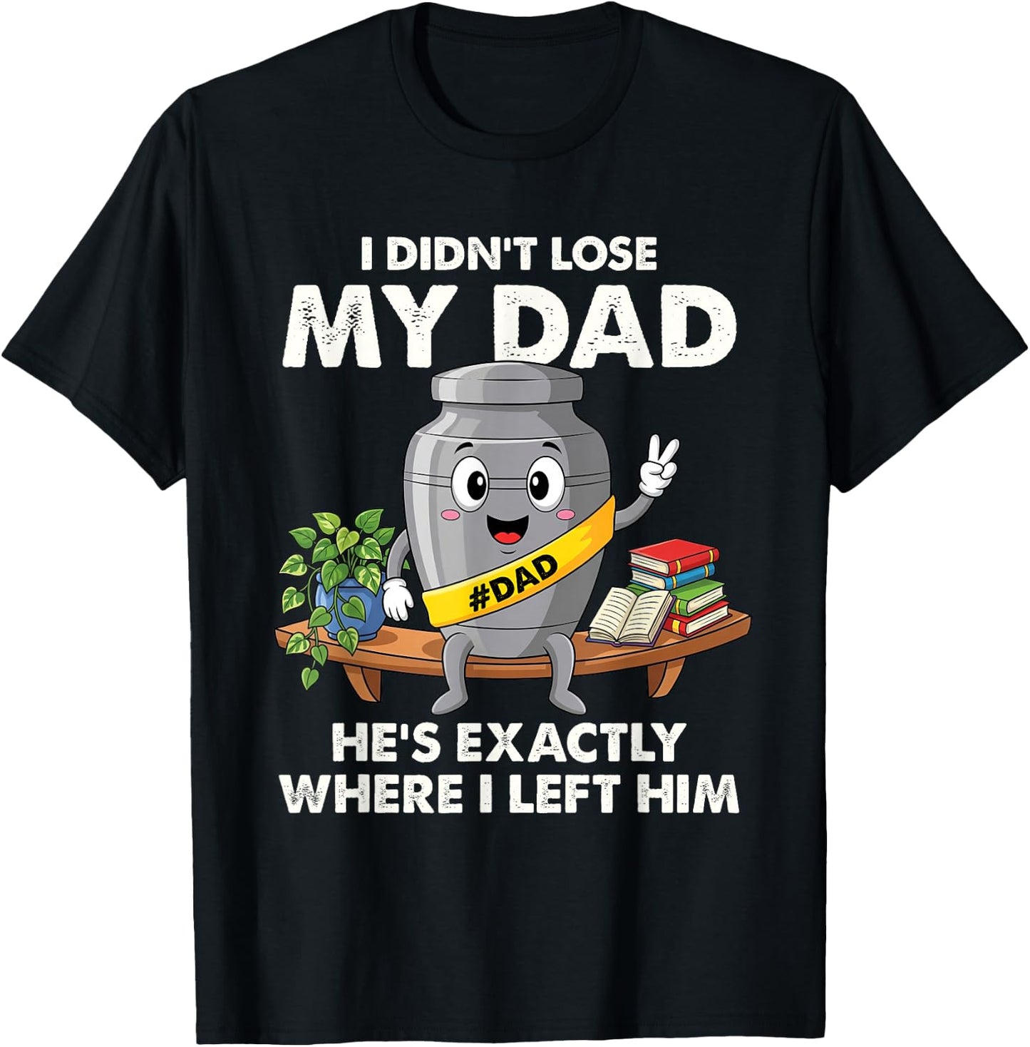 I Didn't Lose My Dad He's Exactly Where I Left Him Funny T-Shirt - T-Shirt | Black