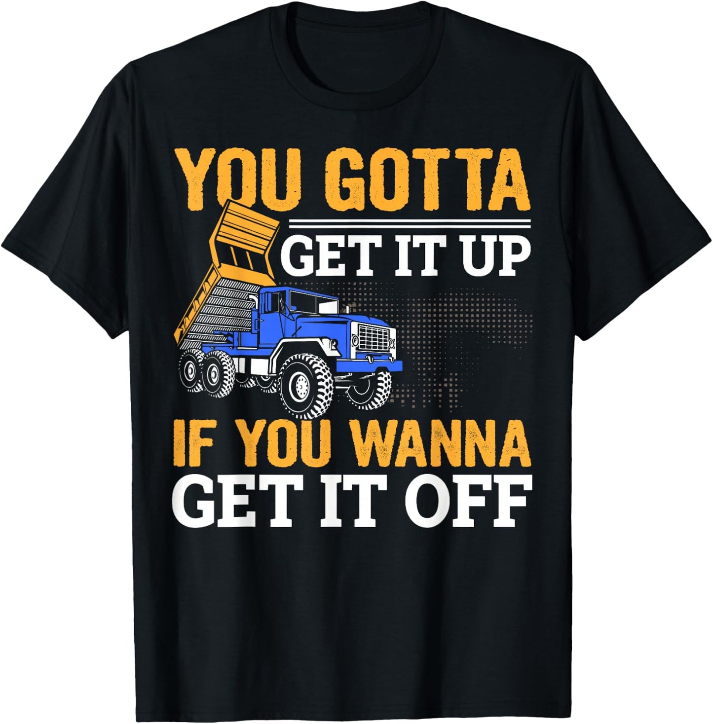 You Gotta Get Funny Dump Truck Driver Trucking Dad T-Shirt - T-Shirt | Black