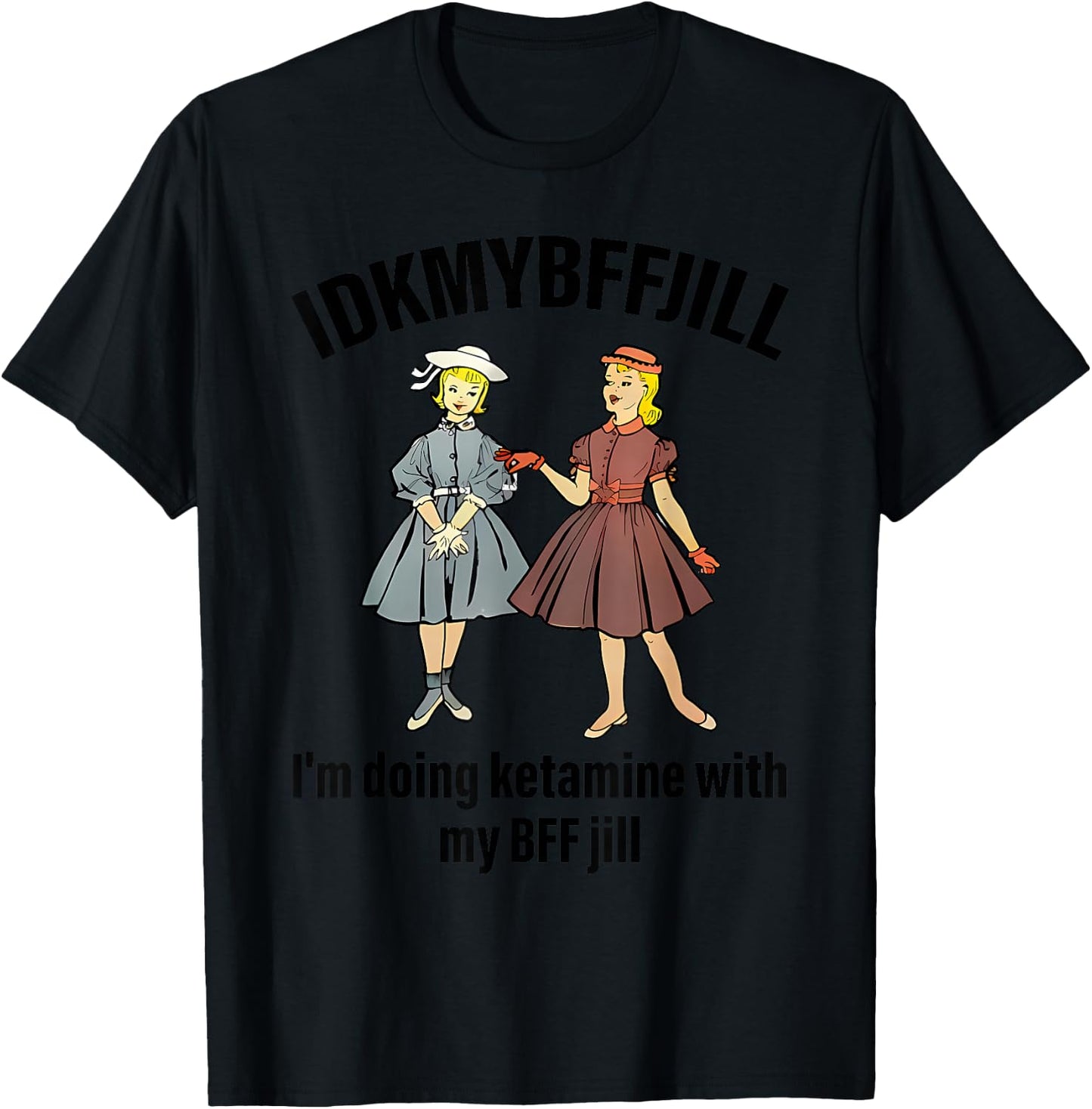 Idkmybffjill I'm Doing Ketamine With My Bff Jill apparel T-Shirt - T-Shirt | Black