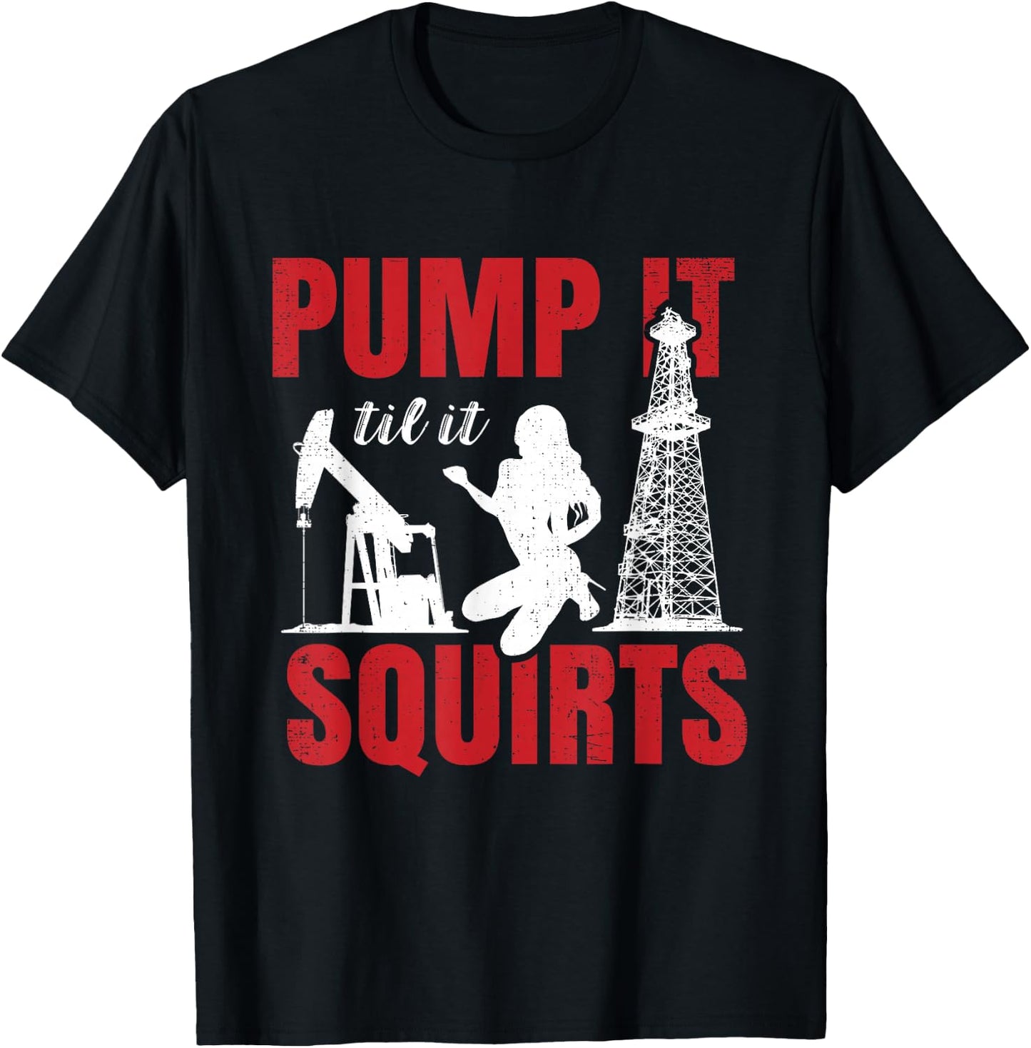 Oil Rig Pump It Til It Squirts Oilfield Worker Oildrilling Small T-Shirt - T-Shirt | Black