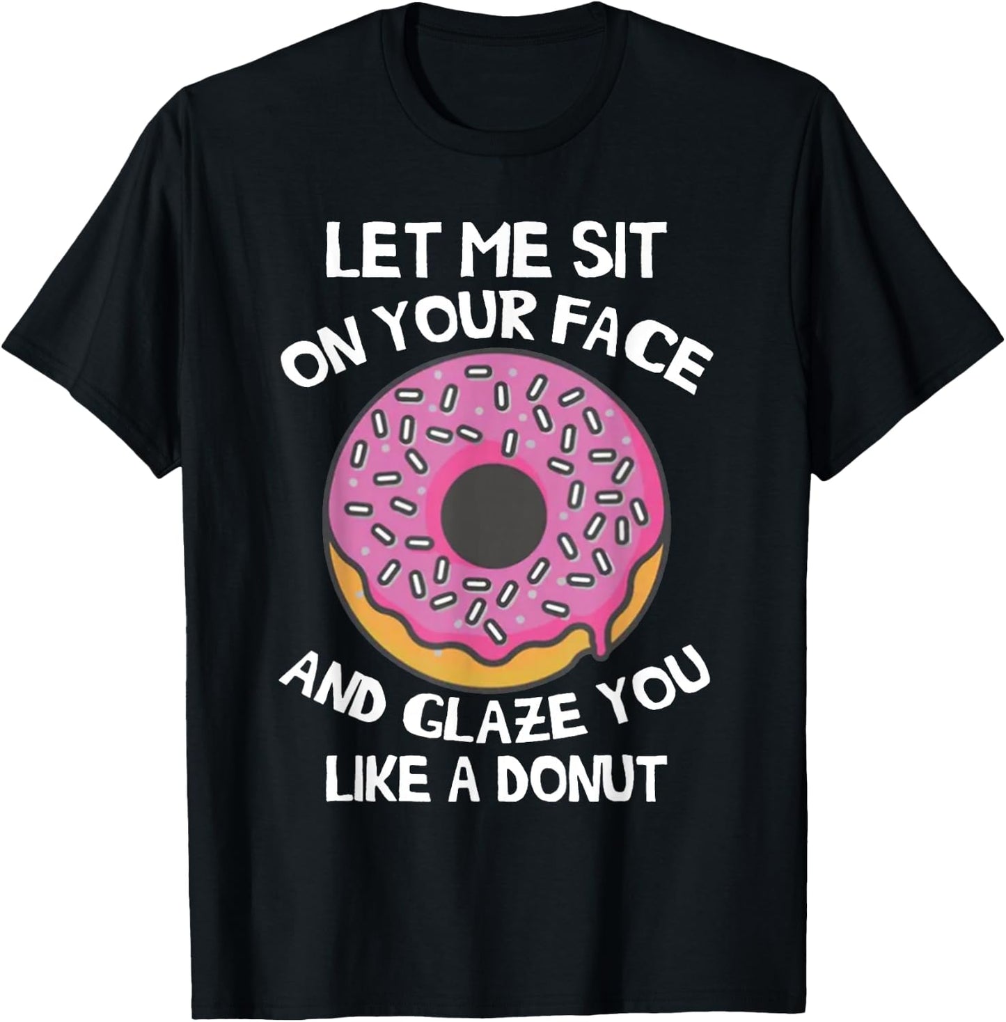 Let Me Sit On Your Face And Glaze You Like A Donut Funny T-Shirt - T-Shirt | Black