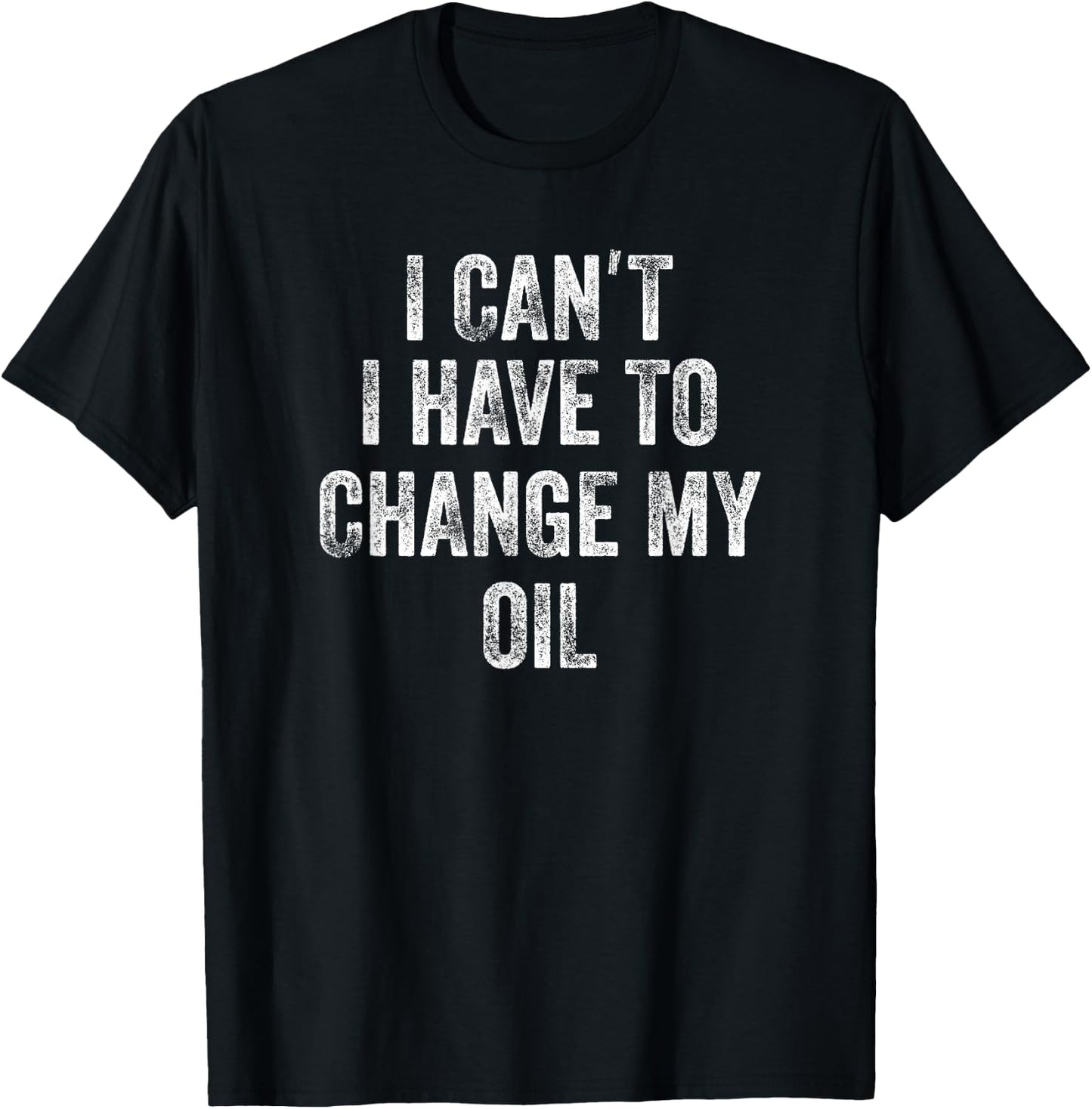 Car Mechanic Funny Phrase I Can't I Have To Change My Oil T-Shirt - T-Shirt | Black