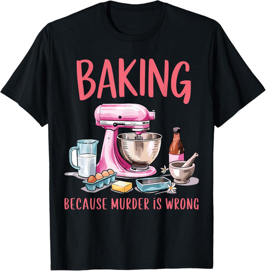 Baking Because Murder Is Wrong Funny Pastry Baker Baking T-Shirt - T-Shirt | Black