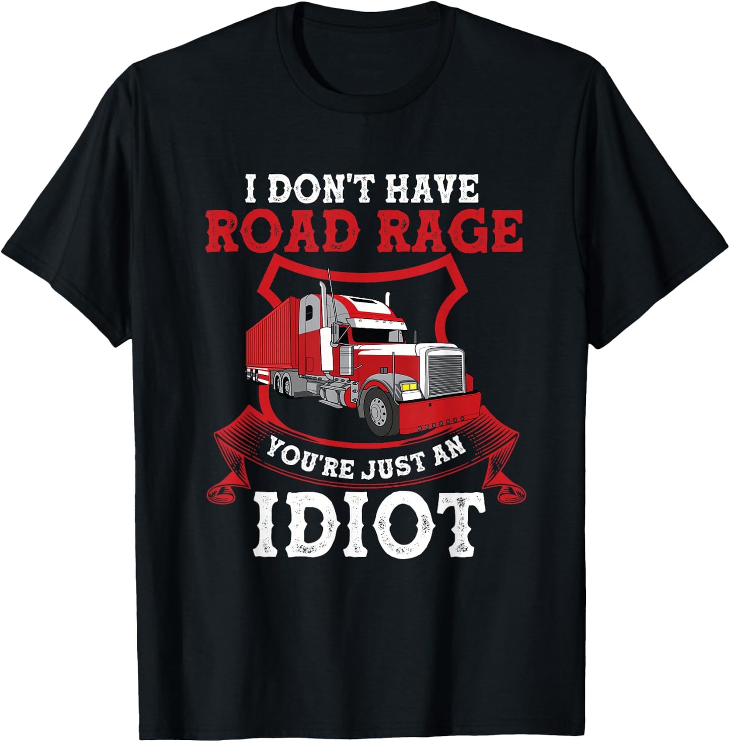 I Don't Have Road Rage You're Just an Idiot Funny Trucker T-Shirt - T-Shirt | Black