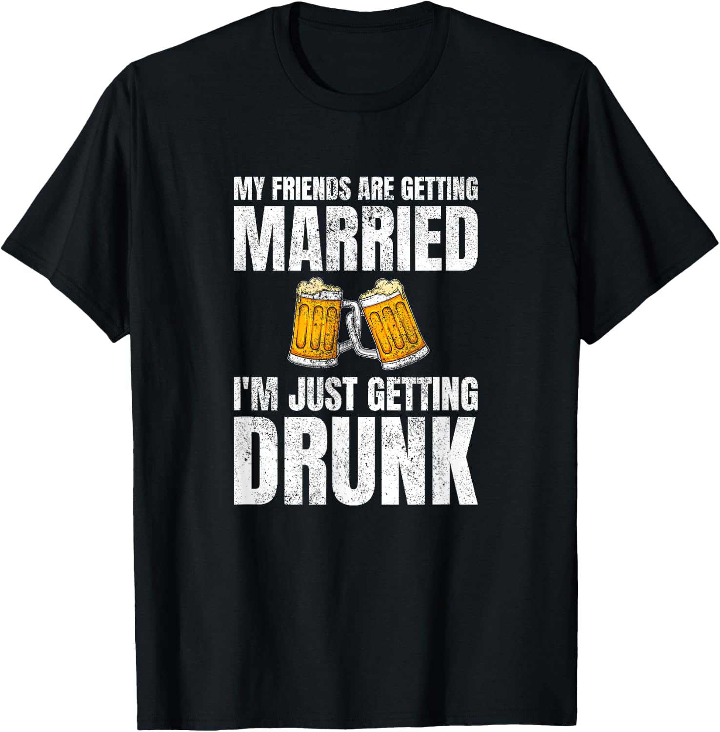 My Friends Are Getting Married I'm Just Getting Drunk T-Shirt - T-Shirt | Black