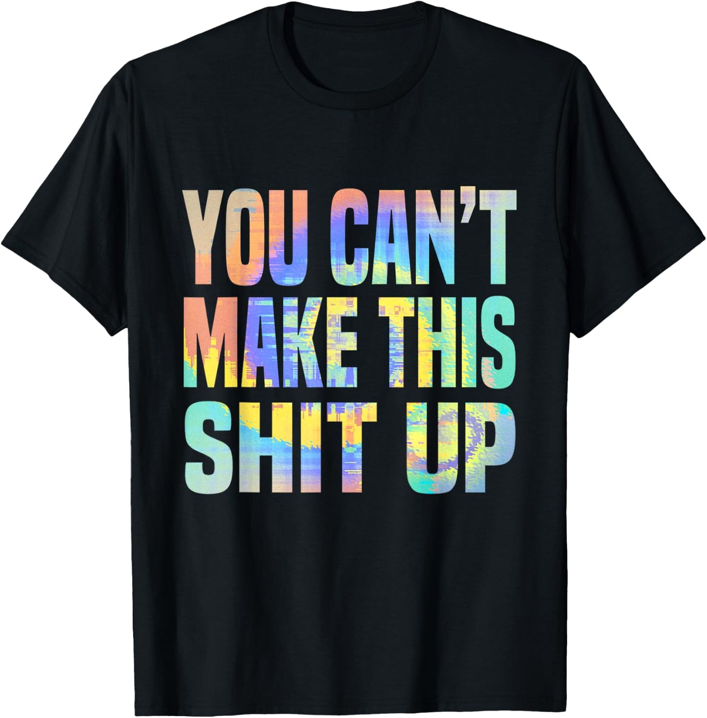 You Can't Make This Shit Up Funny Sarcastic Saying Tie-Dye T-Shirt - T-Shirt | Black