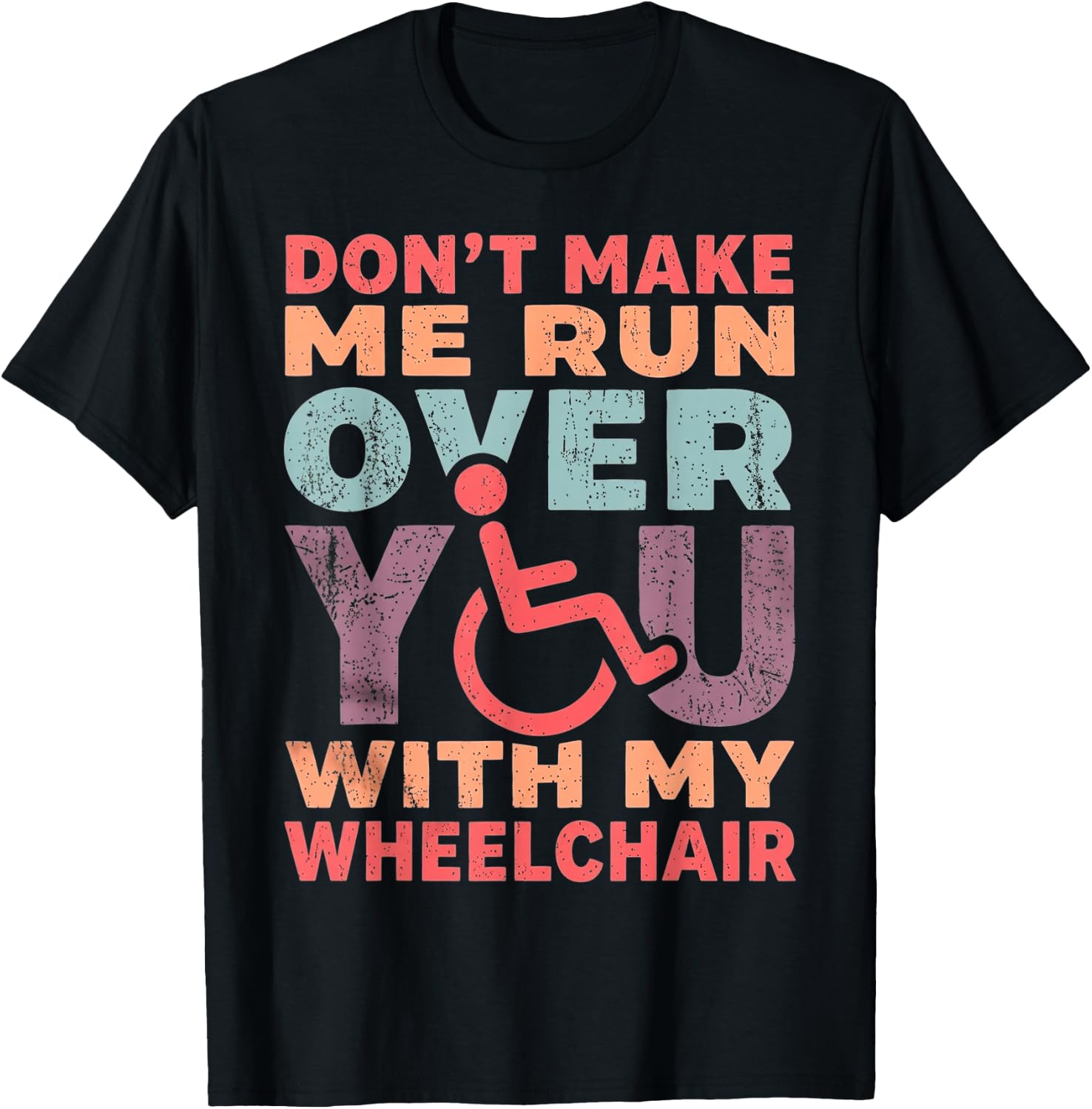 Don't Make Me Run Over You with My Wheelchair T-Shirt - T-Shirt | Black