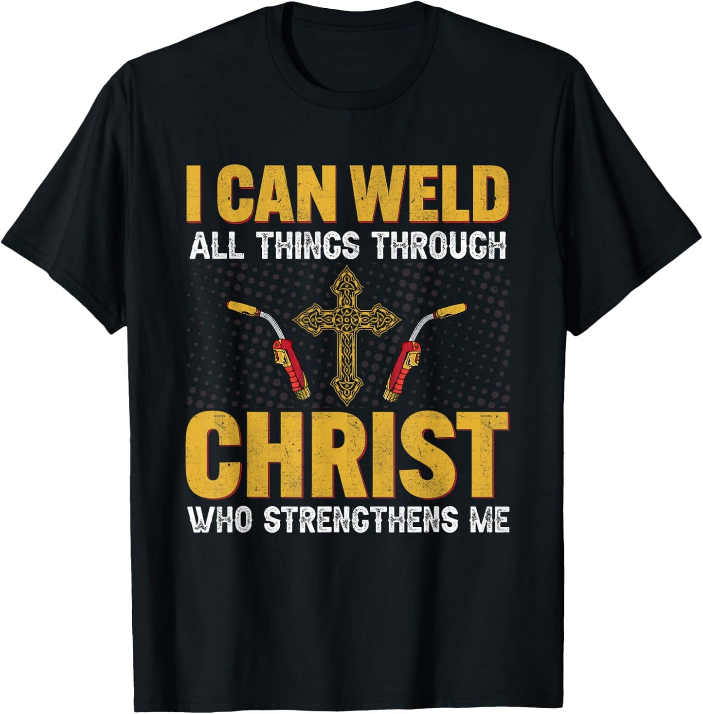 Welder I Can Weld All Things Through Christ Welders Welding T-Shirt - T-Shirt | Black