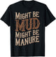 Might Be Mud Might Be Manure T-Shirt - T-Shirt | Black